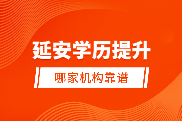 延安學歷提升哪家機構(gòu)靠譜？