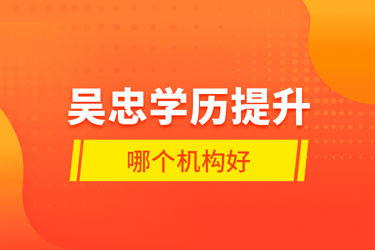 吳忠學(xué)歷提升哪個(gè)機(jī)構(gòu)好？