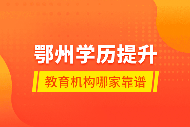 鄂州學(xué)歷提升教育機(jī)構(gòu)哪家靠譜？