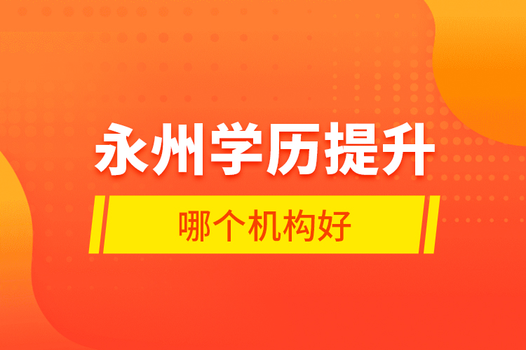 永州學(xué)歷提升哪個機構(gòu)好？