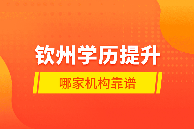 欽州學(xué)歷提升哪家機(jī)構(gòu)靠譜？