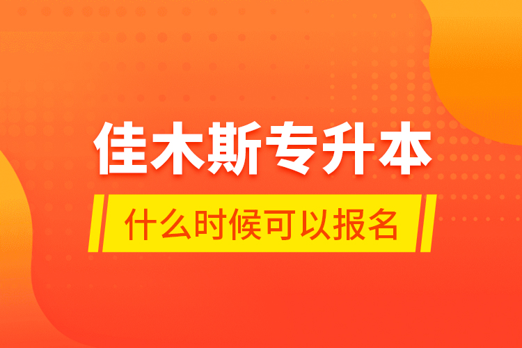 佳木斯專升本什么時候可以報名？