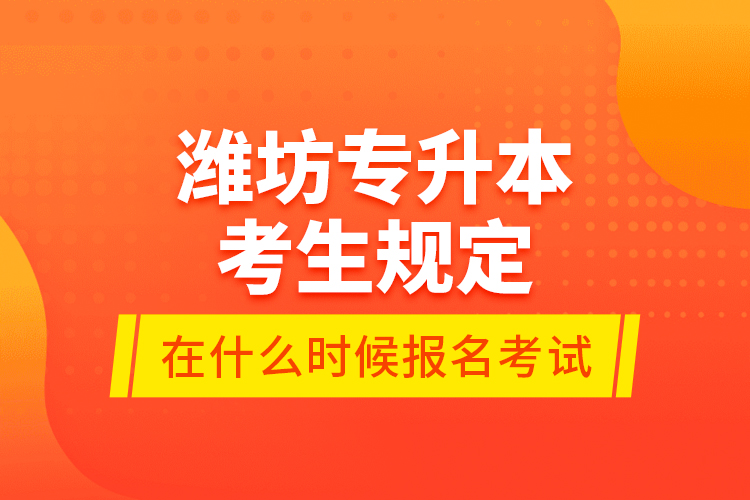 濰坊專升本考生規(guī)定在什么時候報名考試？