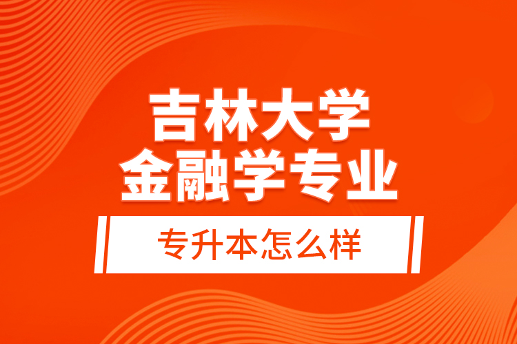 吉林大學(xué)金融學(xué)專業(yè)專升本怎么樣？