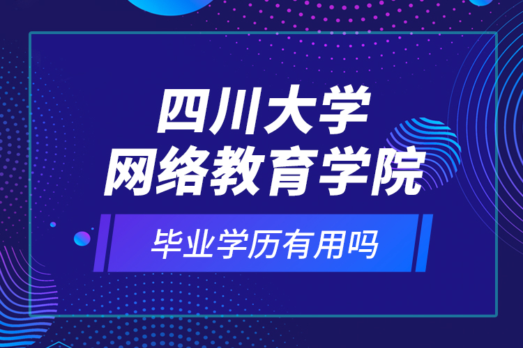 四川大學網(wǎng)絡教育學院的畢業(yè)學歷有用嗎？