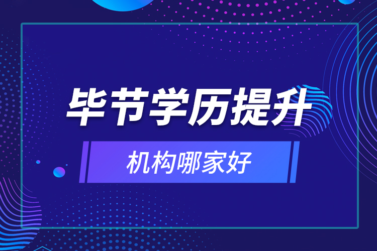 畢節(jié)學(xué)歷提升機(jī)構(gòu)哪家好？