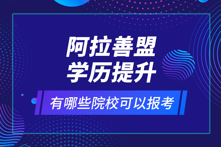 阿拉善盟學(xué)歷提升有哪些院?？梢詧?bào)考？