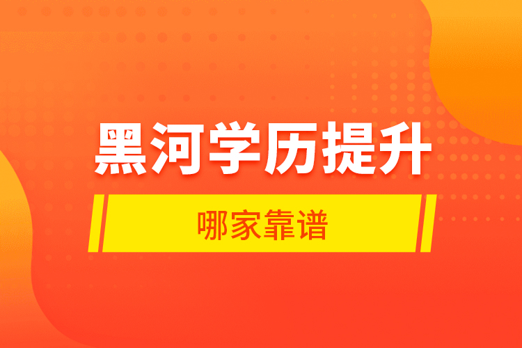 黑河學(xué)歷提升哪家靠譜？