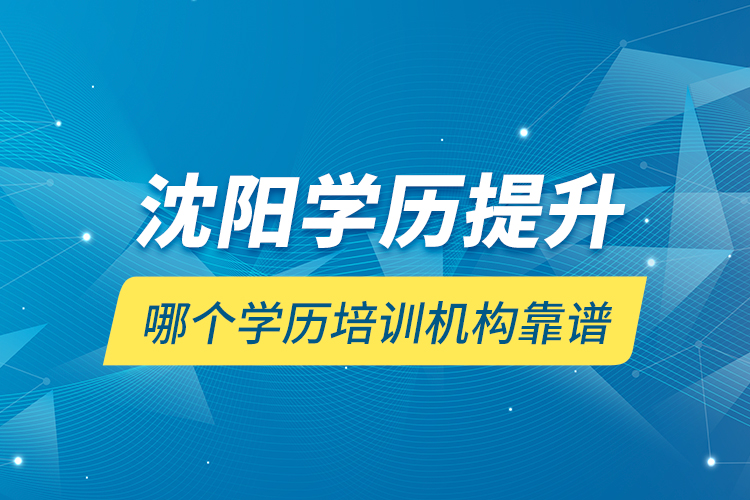 沈陽學歷提升哪個學歷培訓機構(gòu)靠譜？