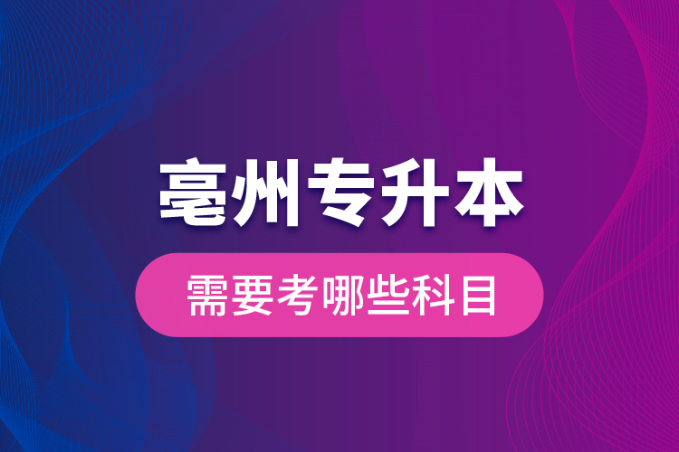 亳州專升本需要考哪些科目？