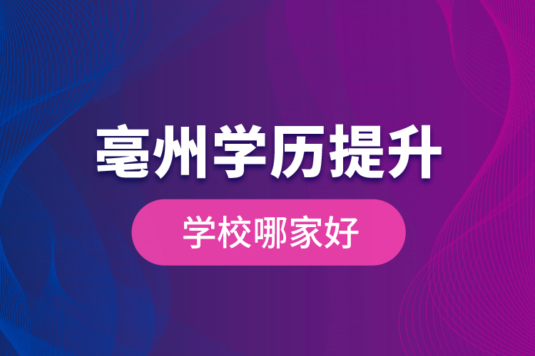 亳州學歷提升學校哪家好？