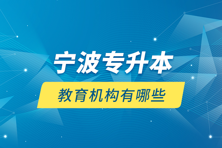 寧波專(zhuān)升本教育機(jī)構(gòu)有哪些？