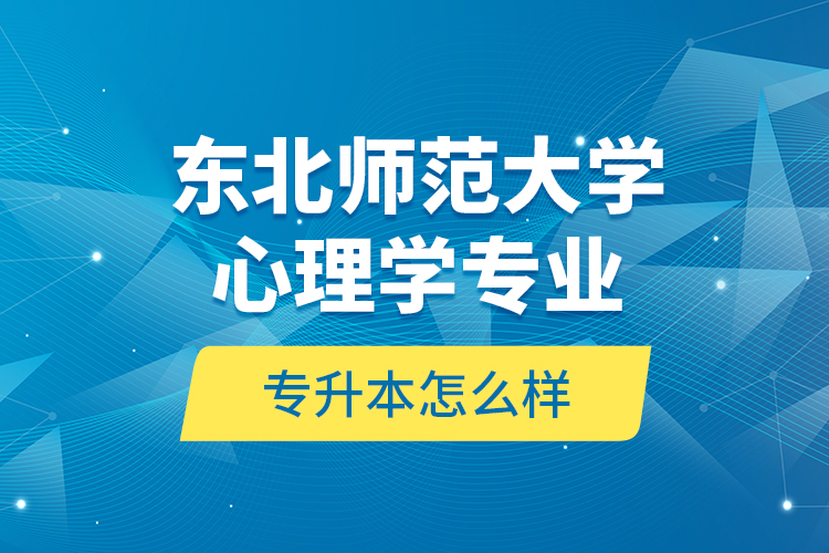 東北師范大學(xué)心理學(xué)專業(yè)專升本怎么樣？