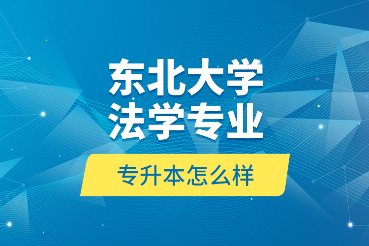 東北大學法學專業(yè)專升本怎么樣？