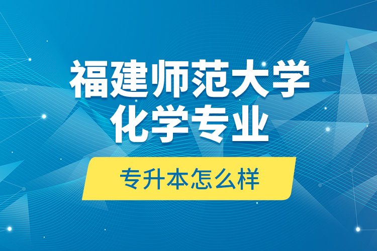 福建師范大學(xué)化學(xué)專業(yè)專升本怎么樣？