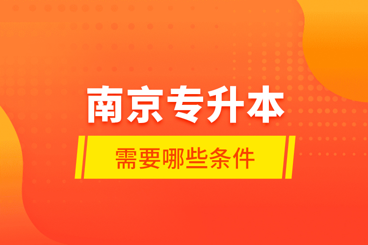 南京專升本需要哪些條件？