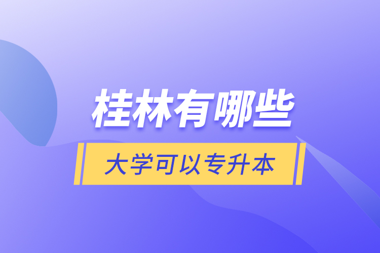 桂林有哪些大學(xué)可以專升本？