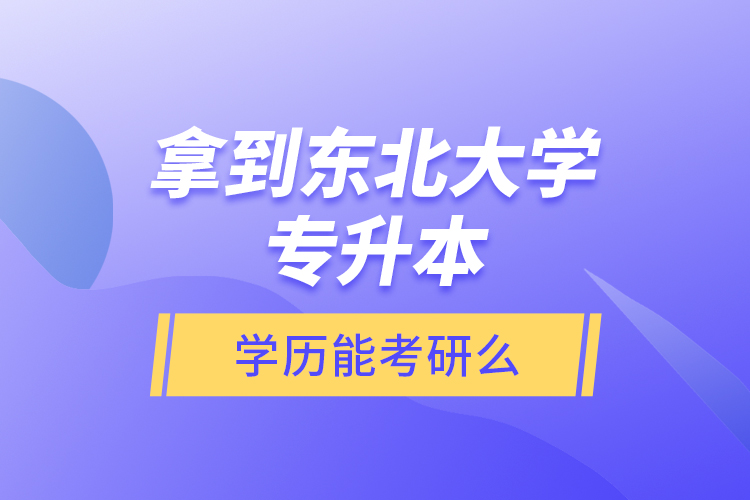 拿到東北大學(xué)專升本學(xué)歷能考研么？