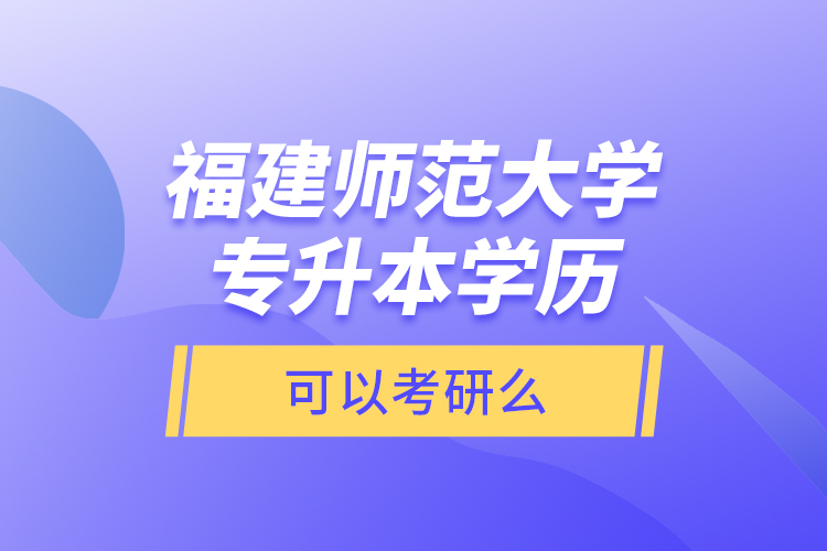 福建師范大學(xué)專升本學(xué)歷可以考研么？