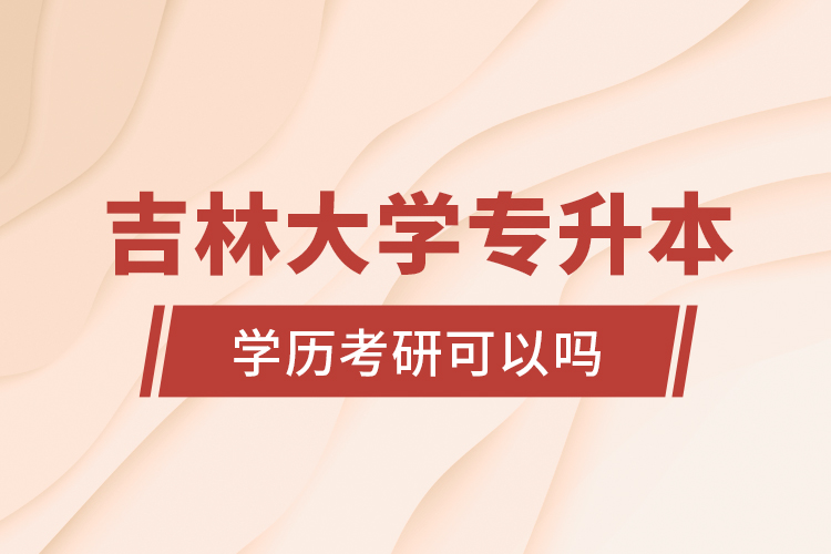 吉林大學專升本學歷考研可以嗎？