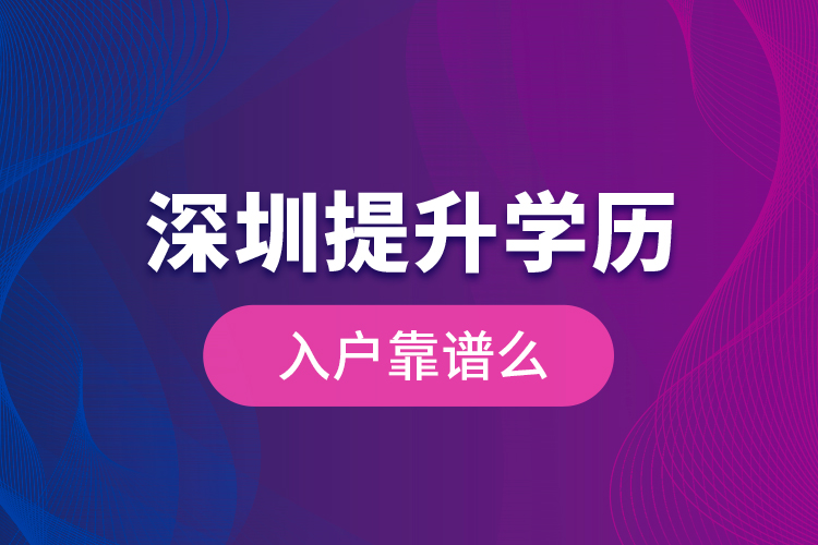 深圳提升學(xué)歷入戶靠譜么？