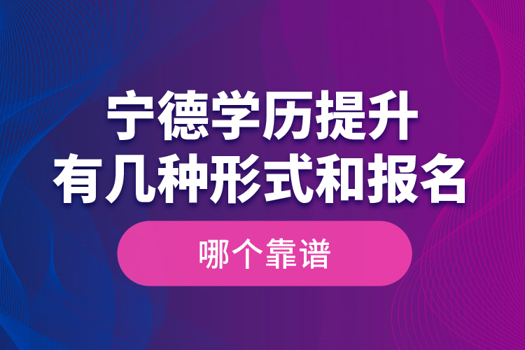 寧德學(xué)歷提升有幾種形式和報名哪個靠譜？