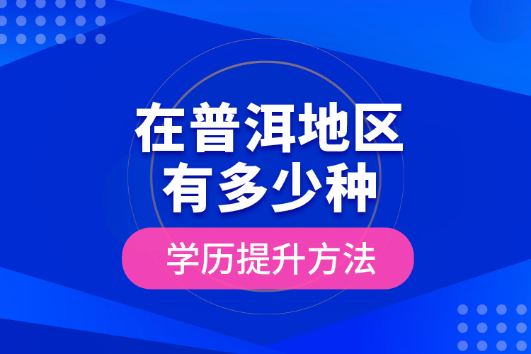 在普洱地區(qū)有多少種學(xué)歷提升方法？