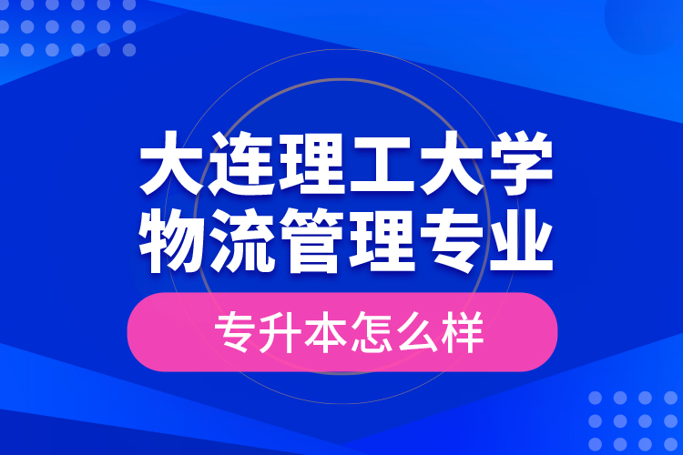大連理工大學(xué)物流管理專業(yè)專升本怎么樣？