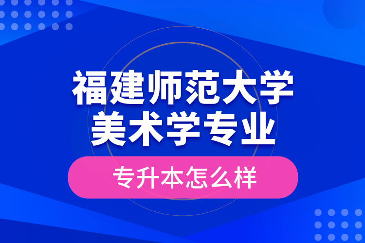 福建師范大學(xué)美術(shù)學(xué)專業(yè)專升本怎么樣？