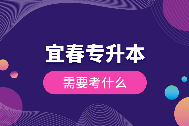 宜春專升本需要考什么？