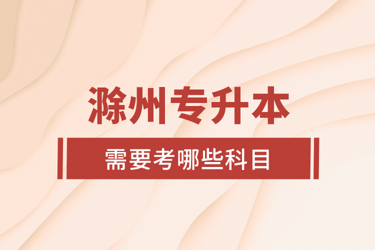 滁州專升本需要考哪些科目？