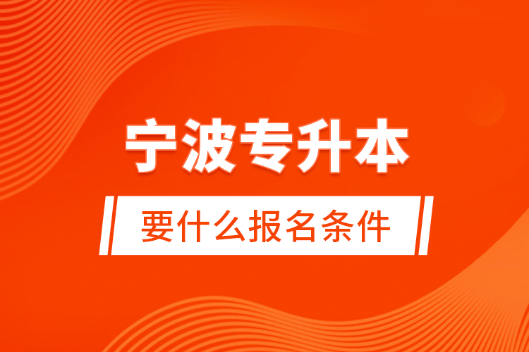 寧波專升本要什么報(bào)名條件？