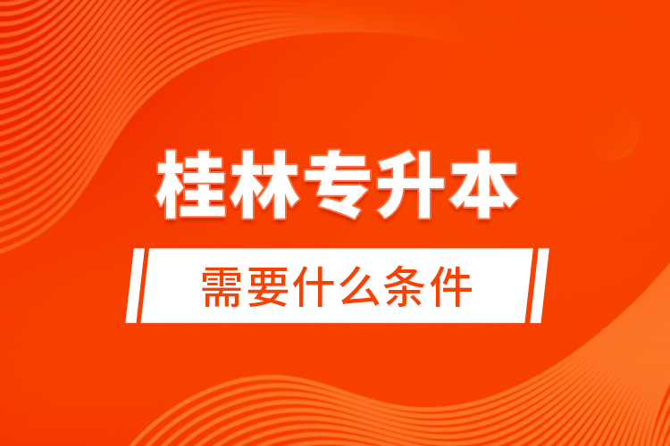桂林專升本需要什么條件？