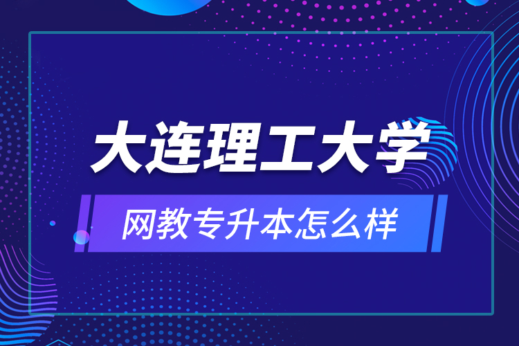 大連理工大學(xué)網(wǎng)教專(zhuān)升本怎么樣？