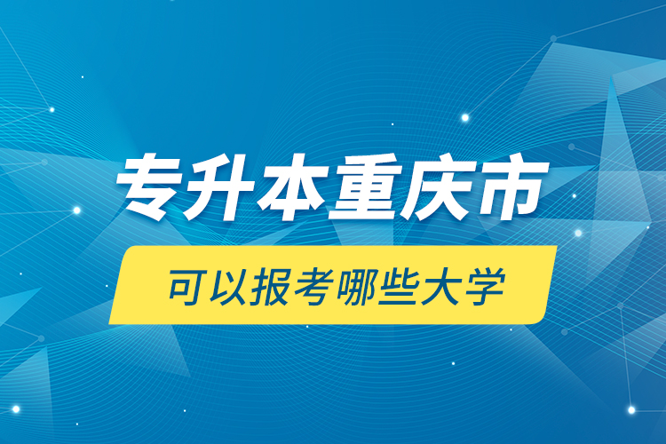 專升本重慶市可以報考哪些大學(xué)？