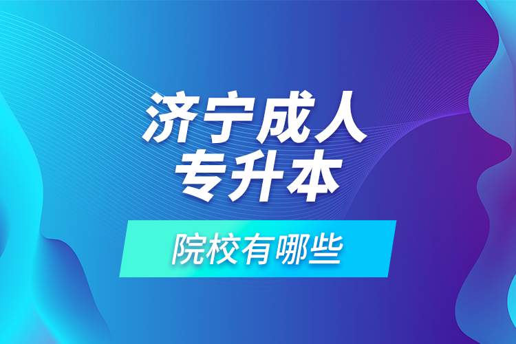 濟(jì)寧成人專升本的院校有哪些？