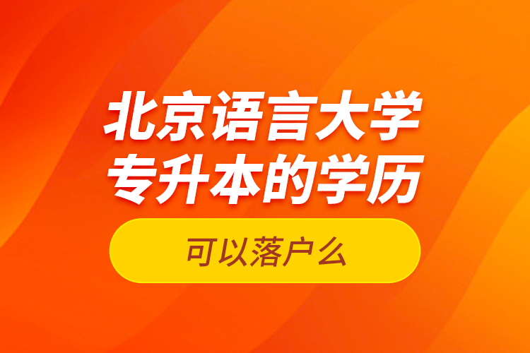 北京語言大學專升本的學歷可以落戶么？