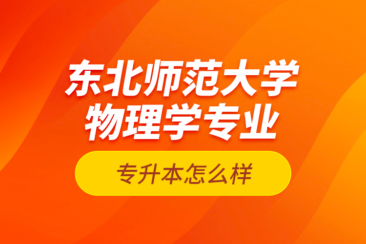 東北師范大學(xué)物理學(xué)專業(yè)專升本怎么樣？