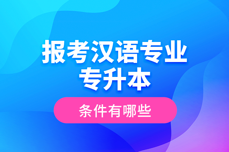 報考漢語專業(yè)專升本的條件有哪些？