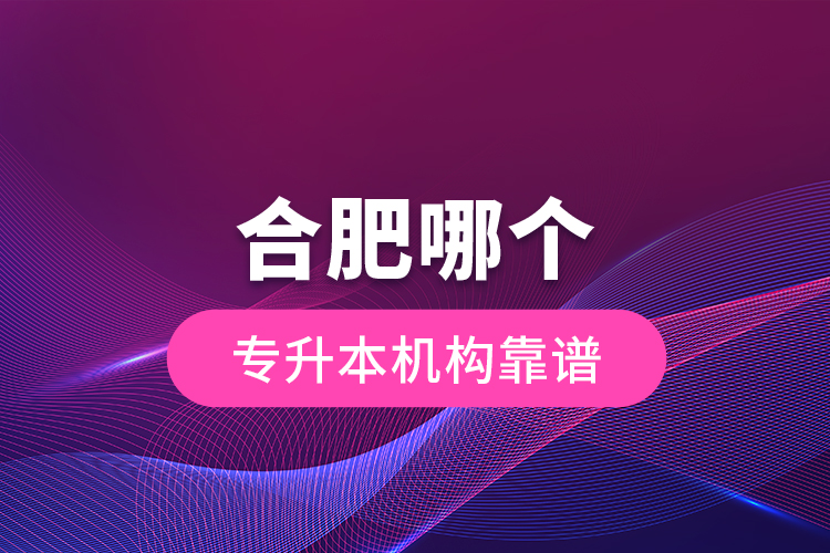 合肥哪個專升本機(jī)構(gòu)靠譜？