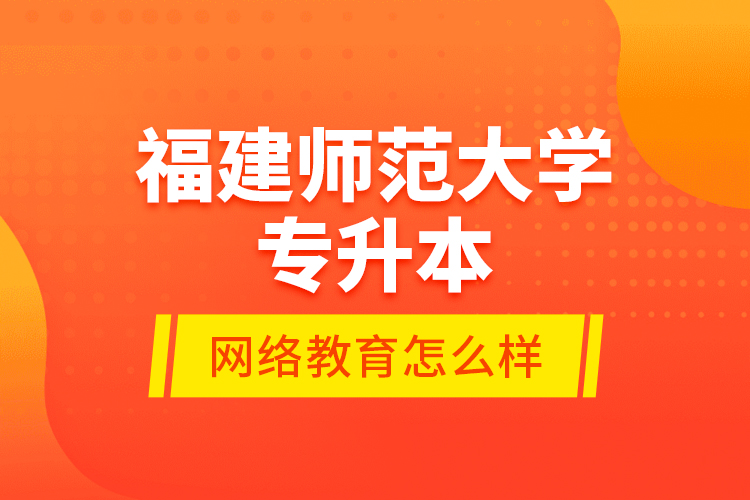 福建師范大學(xué)專升本網(wǎng)絡(luò)教育怎么樣？