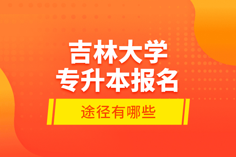 吉林大學(xué)專升本報(bào)名途徑有哪些？