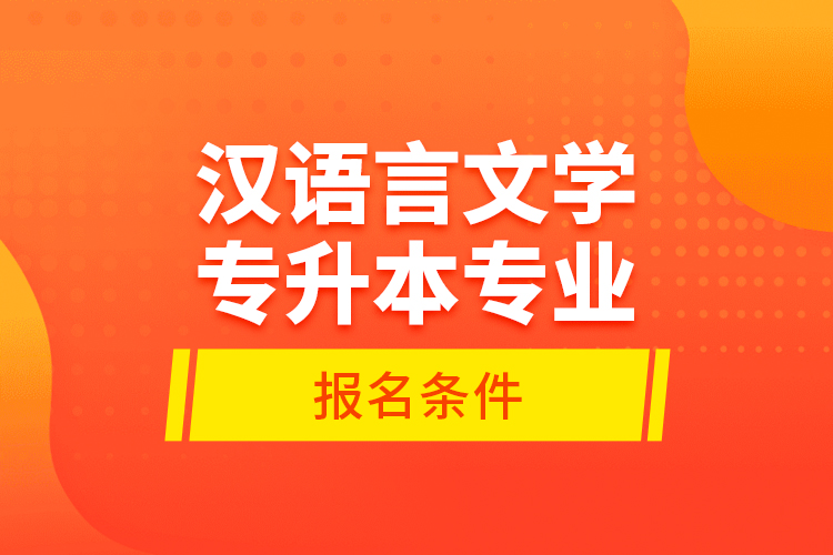 漢語(yǔ)言文學(xué)專(zhuān)升本專(zhuān)業(yè)報(bào)名條件？