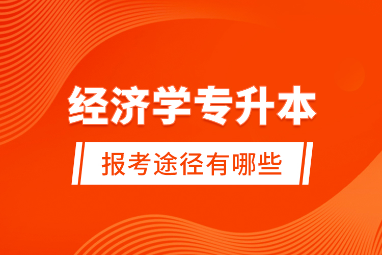 經(jīng)濟(jì)學(xué)專升本的報考途徑有哪些？