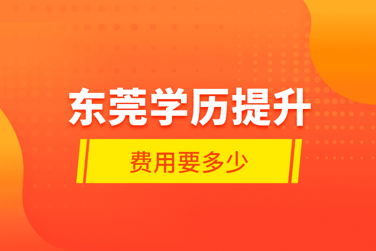 東莞學(xué)歷提升費(fèi)用要多少？