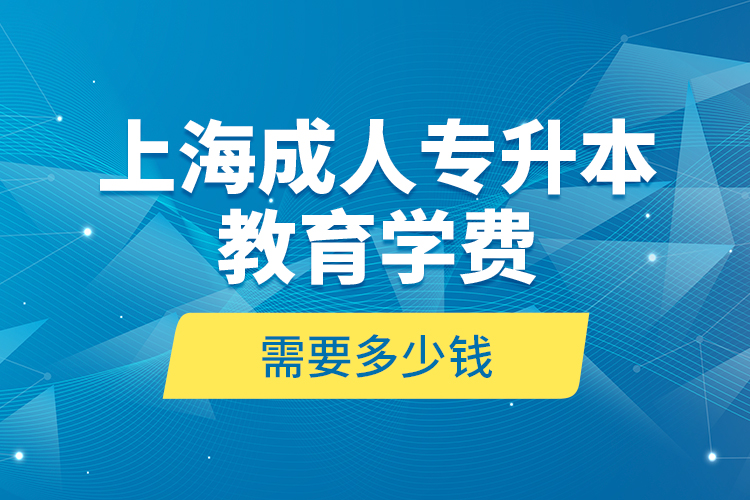 上海成人專升本教育學費是需要多少錢？