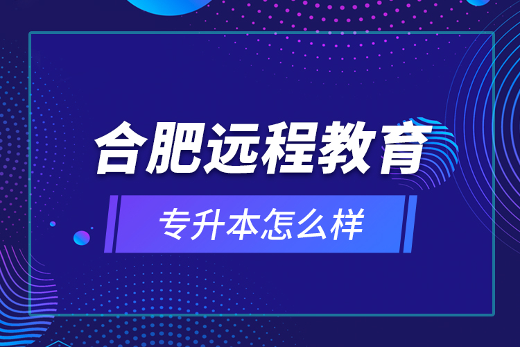 合肥遠程教育專升本怎么樣？