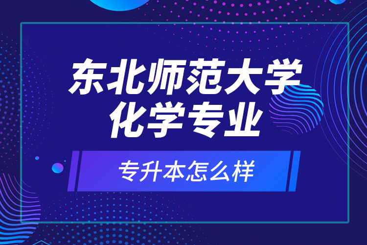 東北師范大學化學專業(yè)專升本怎么樣？