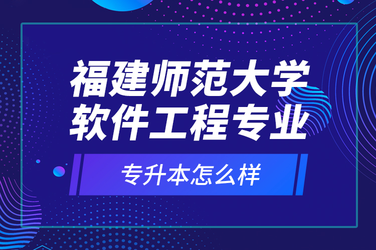 福建師范大學(xué)軟件工程專業(yè)專升本怎么樣？