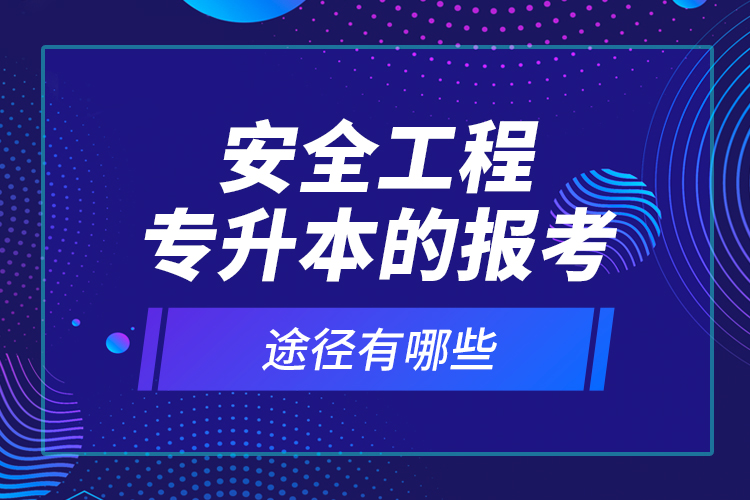 安全工程專升本的報(bào)考途徑有哪些？